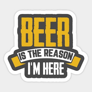 Beer Is The Reason I'm Here Sticker